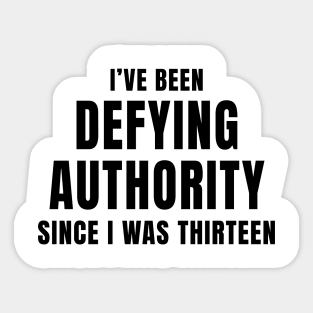 I’ve Been Defying Authority Since I Was Thirteen Sticker